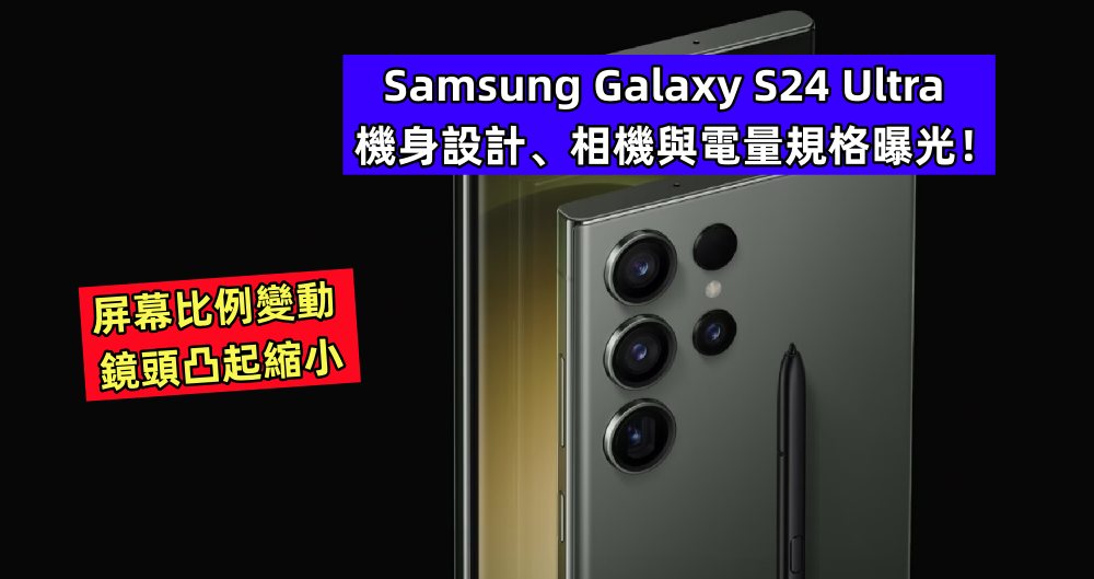 屏幕比例變動、鏡頭凸起縮小：Samsung Galaxy S24 Ultra 機身設計、相機與電量規格曝光！