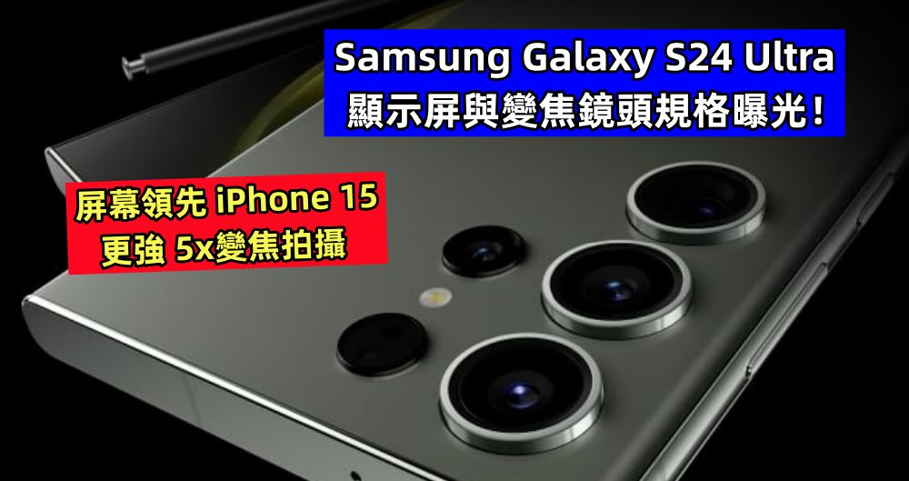 屏幕領先iPhone 15、更強5x變焦拍攝：Samsung Galaxy S24 Ultra 顯示屏與變焦鏡頭規格曝光！