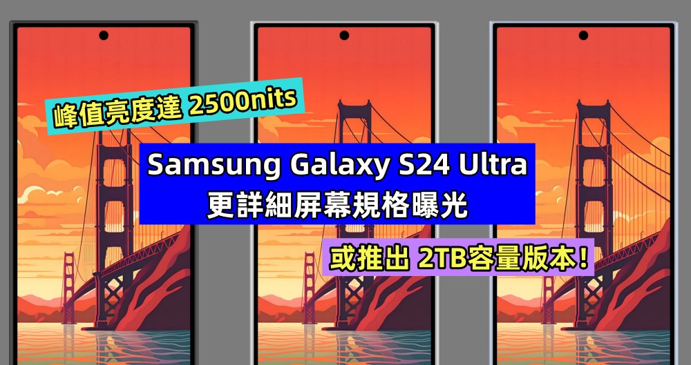 峰值亮度達 2500nits：Samsung Galaxy S24 Ultra 更詳細屏幕規格曝光；或推出 2TB容量版本！