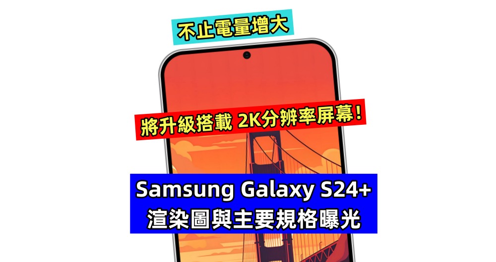 不止電量增大：Samsung Galaxy S24+ 渲染圖與主要規格曝光；將升級搭載 2K分辨率屏幕！