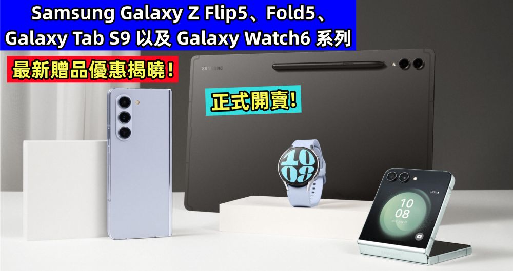 正式開賣：Samsung Galaxy Z Flip5、Fold5、Galaxy Tab S9 以及 Galaxy Watch6 系列最新贈品優惠揭曉！