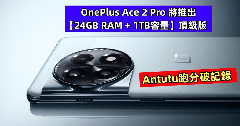 Antutu跑分破記錄：OnePlus Ace 2 Pro 將推出【24GB RAM + 1TB容量】頂級版；性能天花板！