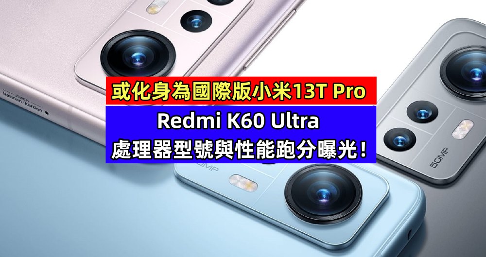 或化身為國際版小米13T Pro：Redmi K60 Ultra 處理器型號與性能跑分曝光！