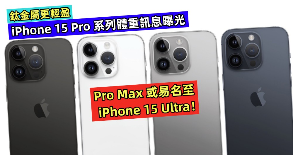 鈦金屬更輕盈：iPhone 15 Pro 系列體重訊息曝光；Pro Max 或易名至 iPhone 15 Ultra！