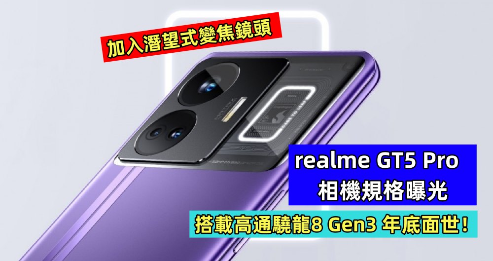 加入潛望式變焦鏡頭：realme GT5 Pro 相機規格曝光；搭載高通驍龍8 Gen3 年底面世！