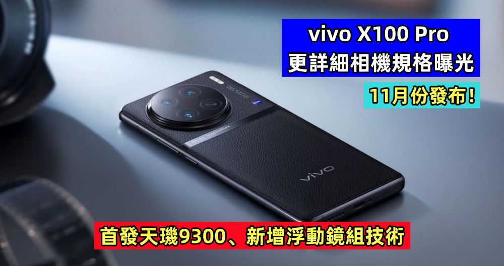 首發天璣9300、新增浮動鏡組技術：vivo X100 Pro 更詳細相機規格曝光；11月份發布！