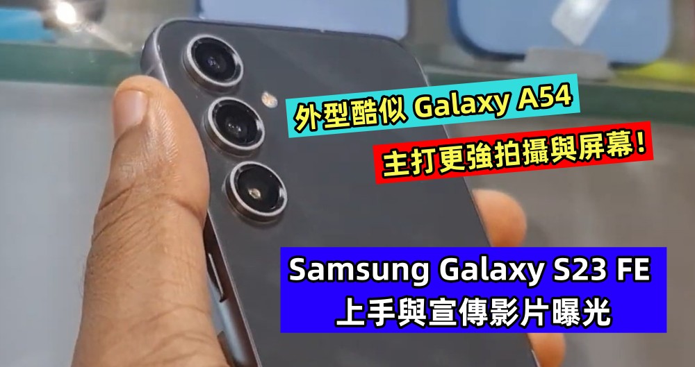 外型酷似 Galaxy A54：Samsung Galaxy S23 FE 上手與宣傳影片曝光；主打更強拍攝與屏幕！