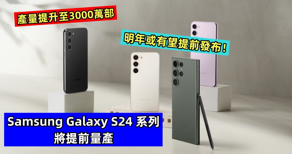 產量提升至3000萬部：Samsung Galaxy S24 系列將提前量產，明年或有望提前發布！