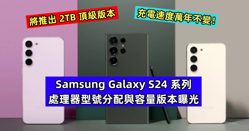 將推出 2TB 頂級版本：Samsung Galaxy S24 系列處理器型號分配與容量版本曝光；充電速度萬年不變！