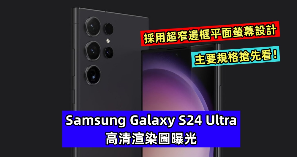 採用超窄邊框平面螢幕設計：Samsung Galaxy S24 Ultra 高清渲染圖曝光；主要規格搶先看！