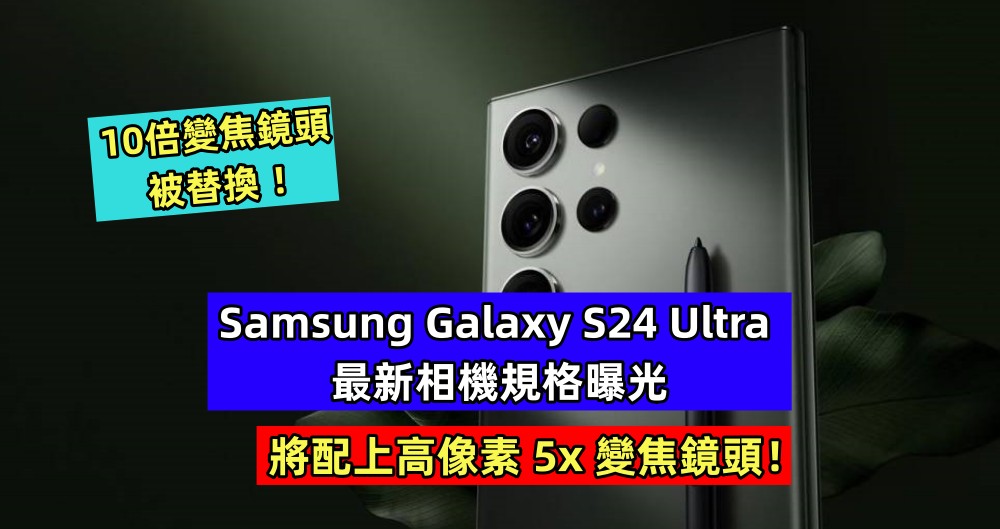 10倍變焦鏡頭被替換：Samsung Galaxy S24 Ultra 最新相機規格曝光；將配上高像素 5x 變焦鏡頭！