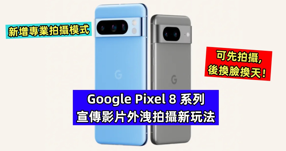 新增專業拍攝模式：Google Pixel 8 系列宣傳影片外洩拍攝新玩法；可先拍攝，後換臉換天！