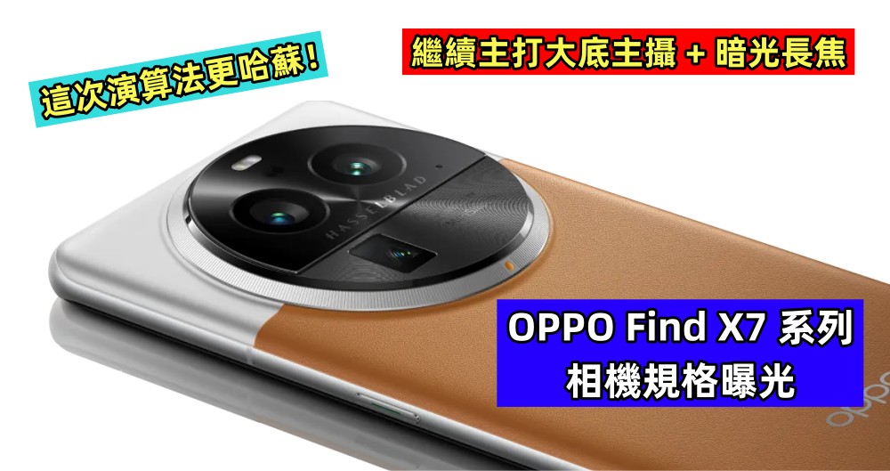繼續主打大底主攝 + 暗光長焦：OPPO Find X7 系列相機規格曝光；這次演算法更哈蘇！