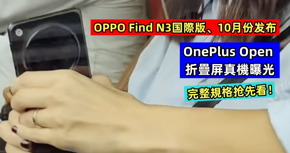 OPPO Find N3国際版、10月份发布：OnePlus Open 折疊屏真機曝光；完整規格抢先看！