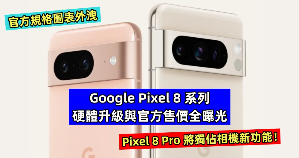 官方規格圖表外洩：Google Pixel 8 系列硬體升級與官方售價全曝光；Pixel 8 Pro 將獨佔相機新功能！