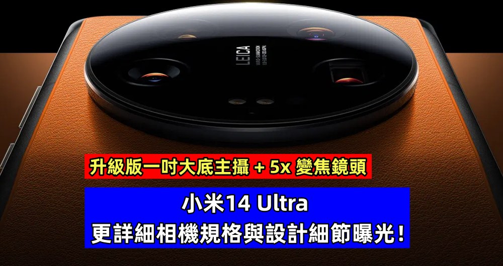 配置升級版一吋大底主攝 + 5x 變焦鏡頭：小米14 Ultra 更詳細相機規格與設計細節曝光！