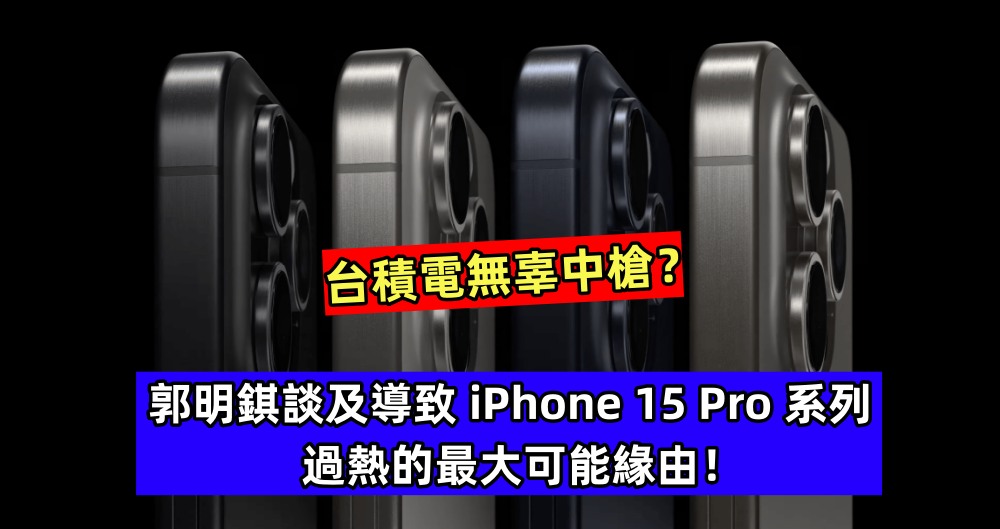 台積電無辜中槍？郭明錤談及導致 iPhone 15 Pro 系列過熱的最大可能緣由！
