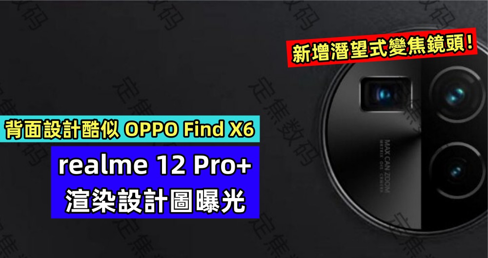 背面設計酷似 OPPO Find X6：realme 12 Pro+ 渲染設計圖曝光；新增潛望式變焦鏡頭！