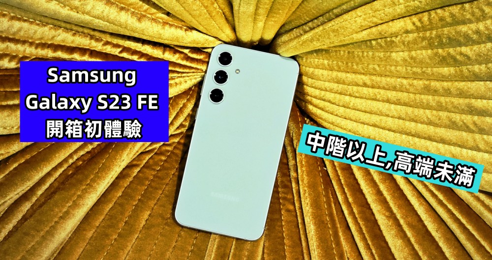Samsung Galaxy S23 FE 開箱初體驗：中階以上，高端未滿！