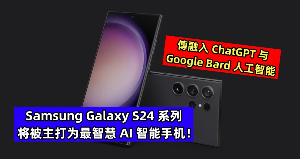 傳融入 ChatGPT 与 Google Bard 人工智能：Samsung Galaxy S24 系列将被主打为最智慧 AI 智能手机！