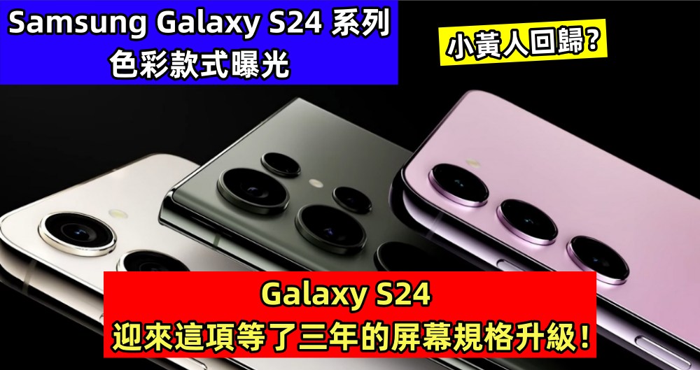 小黃人回歸？Samsung Galaxy S24 系列色彩款式曝光；Galaxy S24 迎來這項等了三年的屏幕規格升級！