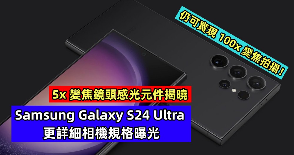5x 變焦鏡頭感光元件揭曉：Samsung Galaxy S24 Ultra 更詳細相機規格曝光，仍可實現 100x 變焦拍攝！