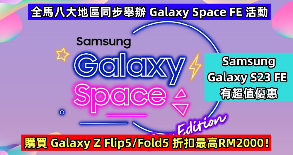 全馬八大地區同步舉辦 Galaxy Space FE 活動：Samsung Galaxy S23 FE 有超值優惠；購買 Galaxy Z Flip5/Fold5 折扣最高RM2000！