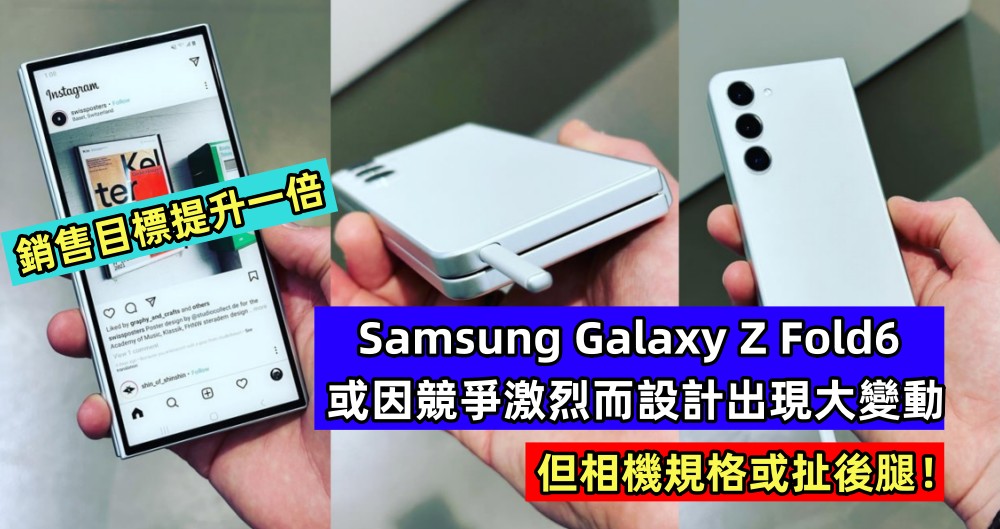 銷售目標提升一倍：Samsung Galaxy Z Fold6 或因竞争激烈設計出現大變動；但相機規格或扯後腿！