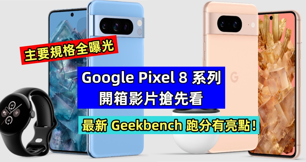 主要規格全曝光：Google Pixel 8 系列開箱影片搶先看；最新 Geekbench 跑分有亮點！