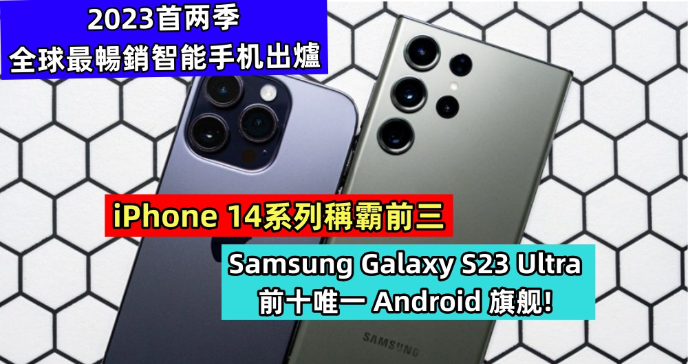 2023首两季全球最暢銷智能手机出爐：iPhone 14系列稱霸前三；Samsung Galaxy S23 Ultra 前十唯一 Android 旗舰！
