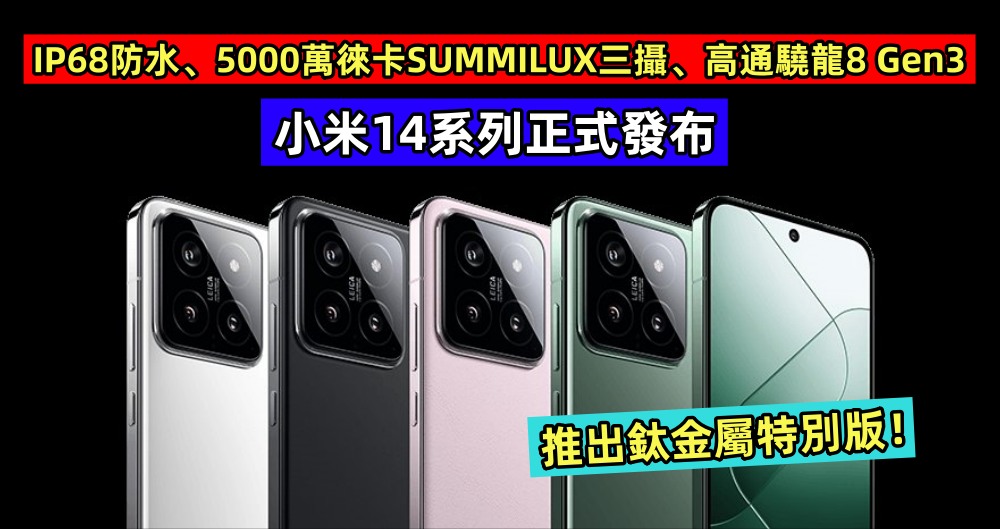 IP68防水、5000萬徠卡SUMMILUX三攝、高通驍龍8 Gen3：小米14系列正式發布；推出鈦金屬特別版！