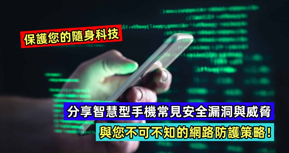 保護您的隨身科技：分享智慧型手機常見安全漏洞與威脅，與您不可不知的網路防護策略！