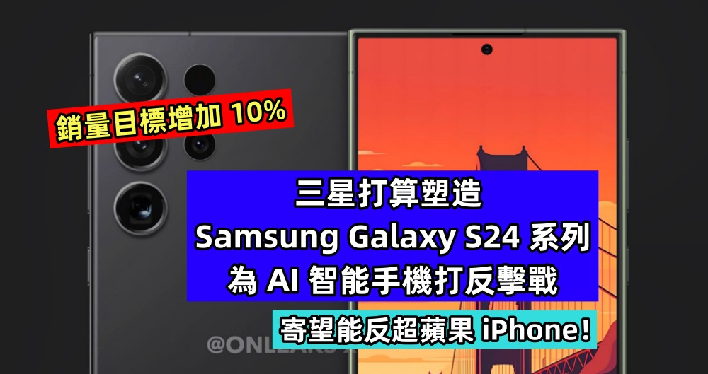 銷量目標增加 10%：三星打算塑造 Samsung Galaxy S24 系列為 AI 智能手機打反擊戰，寄望能反超蘋果 iPhone！