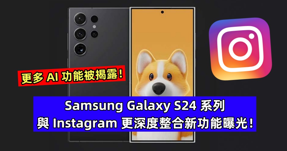 年輕人必愛：Samsung Galaxy S24 系列與 Instagram 更深度整合新功能曝光；更多 AI 功能被揭露！