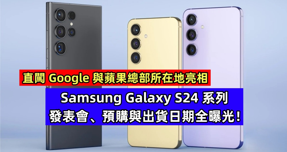 直闖 Google 與蘋果總部所在地亮相：Samsung Galaxy S24 系列發表會、預購與出貨日期全曝光！