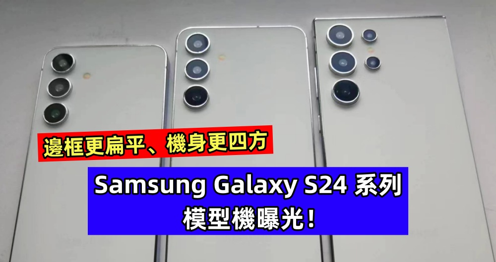 邊框更扁平、機身更四方：Samsung Galaxy S24 系列模型機曝光！