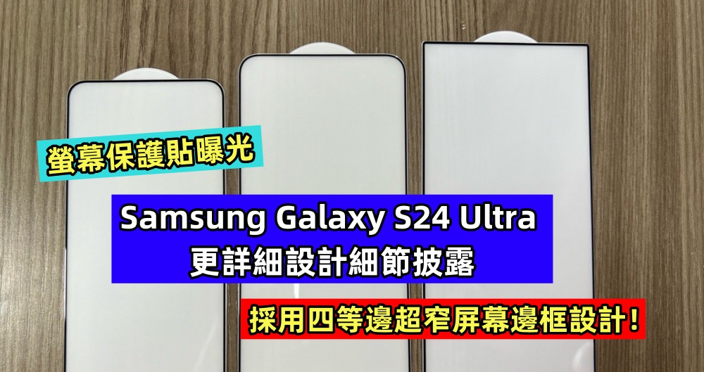 螢幕保護貼曝光：Samsung Galaxy S24 Ultra 更詳細設計細節披露，採用四等邊超窄屏幕邊框設計！