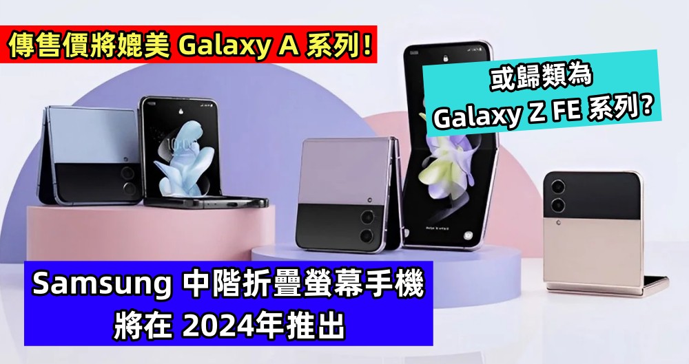 傳售價將媲美 Galaxy A 系列：Samsung 中階折疊螢幕手機將在 2024年推出；或歸類為 Galaxy Z FE 系列？
