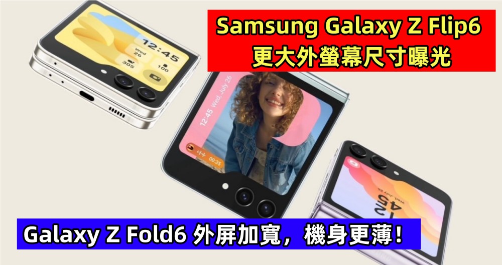 Samsung Galaxy Z Flip6 更大外螢幕尺寸曝光；Galaxy Z Fold6 外屏加寬，機身更薄！