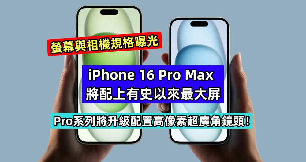 螢幕與相機規格曝光：iPhone 16 Pro Max 將配上有史以來最大屏；Pro系列將升級配置高像素超廣角鏡頭！