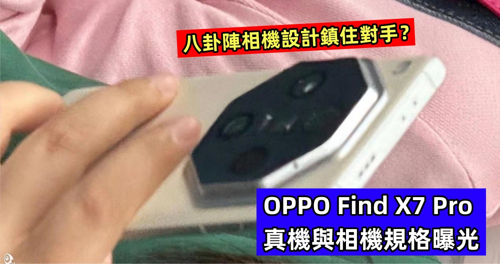 八卦陣相機設計鎮住對手？OPPO Find X7 Pro 真機與相機規格曝光，搭載雙潛望長焦鏡頭！