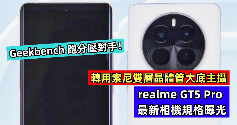 轉用索尼雙層晶體管大底主攝：realme GT5 Pro 最新相機規格曝光；Geekbench 跑分壓對手！