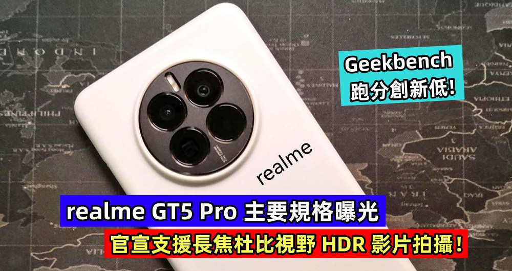 Geekbench 跑分創新低：realme GT5 Pro 主要規格曝光 ; 官宣支援長焦杜比視野 HDR 影片拍攝！