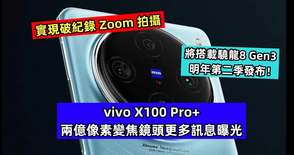 實現破紀錄 Zoom 拍攝：vivo X100 Pro+ 兩億像素變焦鏡頭更多訊息曝光；將搭載驍龍8 Gen3 明年第二季發布！