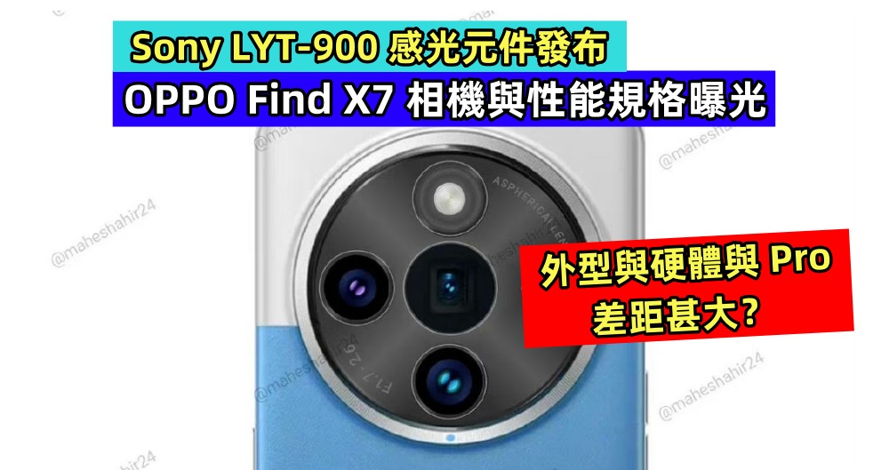 Sony LYT-900 感光元件發布：OPPO Find X7 相機與性能規格曝光，外型與硬體與 Pro 差距甚大？ ！