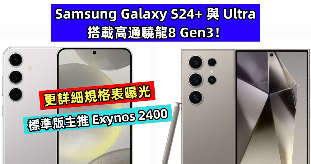 更詳細規格表曝光：Samsung Galaxy S24+ 與 Ultra 搭載高通驍龍8 Gen3；標準版主推 Exynos 2400！