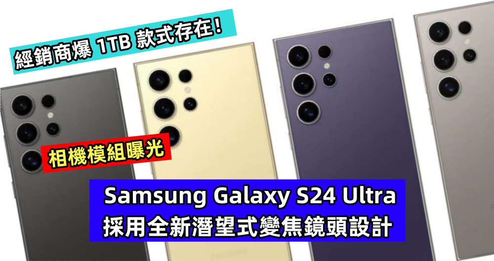 相機模組曝光：Samsung Galaxy S24 Ultra 採用全新潛望式變焦鏡頭設計；經銷商爆 1TB 款式存在！