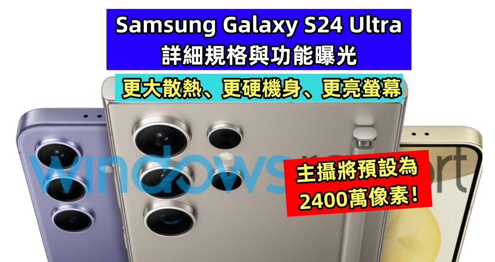 更大散熱、更硬機身：Samsung Galaxy S24 Ultra 詳細規格與功能曝光；主攝將預設為2400萬像素！