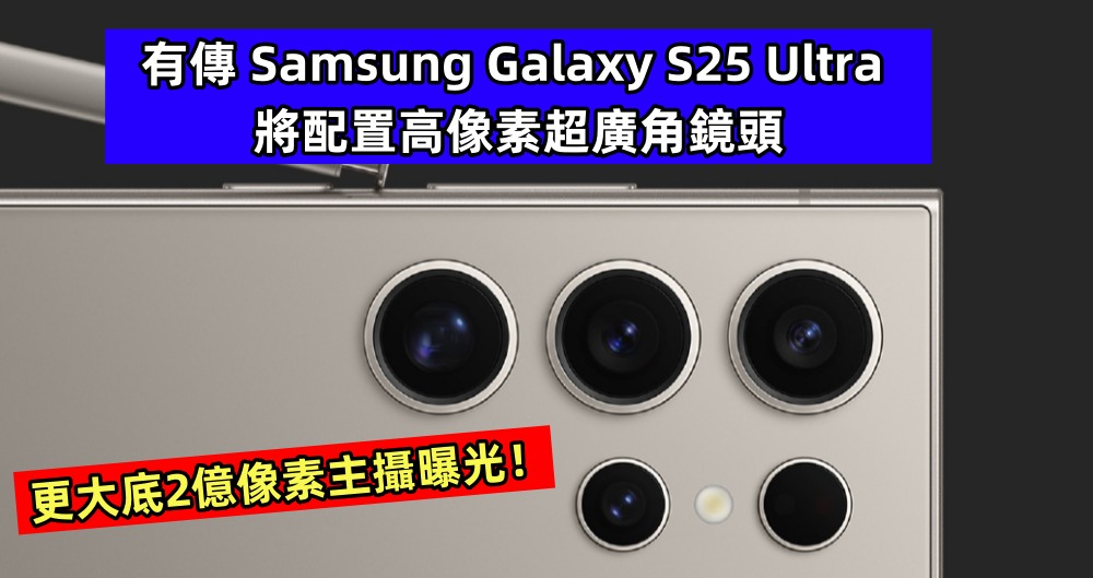 繼續對標 iPhone 16：有傳 Samsung Galaxy S25 Ultra 將配置高像素超廣角鏡頭，更大底2億像素主攝曝光！