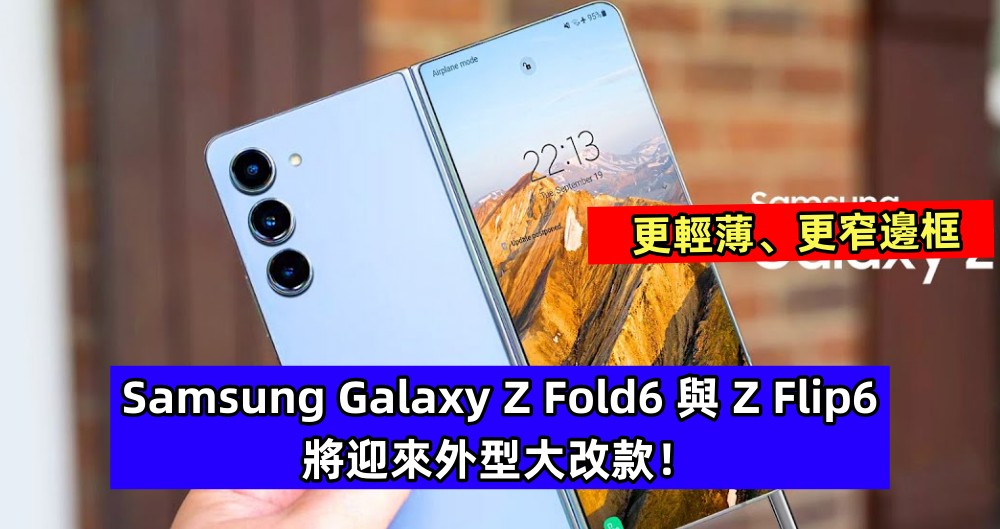 更輕薄、更窄邊框：Samsung Galaxy Z Fold6 與 Z Flip6 將迎來外型大改款！